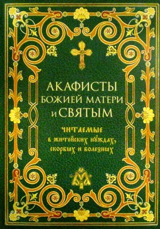 Акафисты Божией Матери и Святым, читаемые в житейских нуждах, скорбях и болезнях