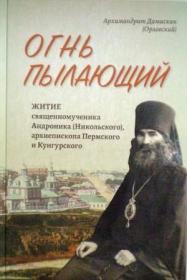 Огнь пылающий: Житие священномученика Андроника (Никольского), архиепископа Пермского и Кунгурского. Из духовного наследия