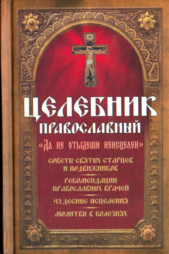 Да не отыдеши неисцелен. Целебник православный. Советы святых старцев и подвижников. Рекомендации православных врачей. Чудесные исцеления. Молитвы в болезнях