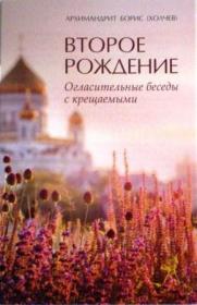 Второе рождение. Огласительные беседы с крещаемыми. Архимандрит Борис (Холчев)