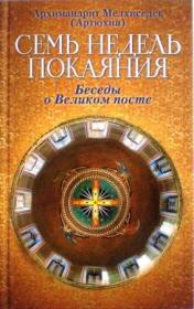 Семь недель покаяния. Беседы о Великом посте. Архимандрит Мелхиседек (Артюхин)