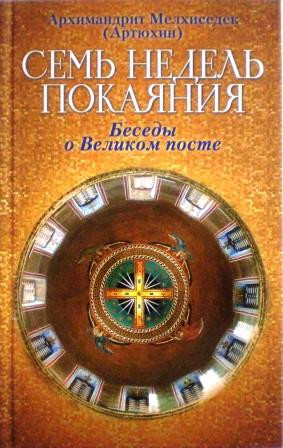 Семь недель покаяния. Беседы о Великом посте. Архимандрит Мелхиседек (Артюхин)