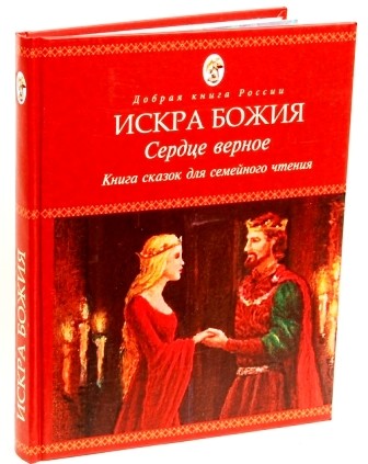 Искра Божия. Сердце верное. Сборник сказок для семейного чтения.