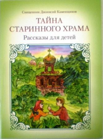 Тайна старинного храма. Рассказы для детей. Священник Дионисий Каменщиков