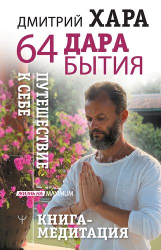 64 дара бытия. Путешествие к себе. Книга-медитация (Дмитрий Хара)