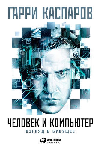 Человек и компьютер: Взгляд в будущее (Гарри Каспаров)