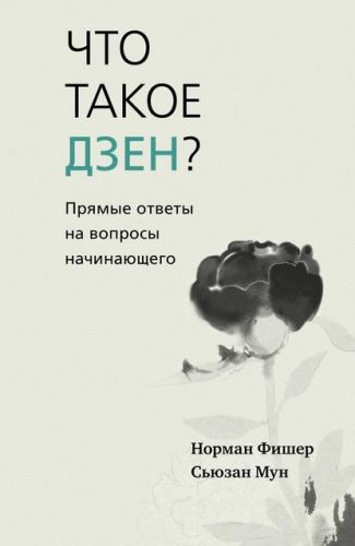 Что такое дзен? Прямые ответы на вопросы начинающего (Норман Фишер, Сьюзан Мун)