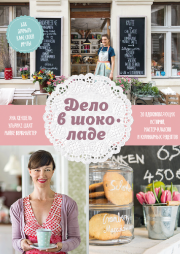 Дело в шоколаде. Как открыть кафе своей мечты (Яна Хеншель)