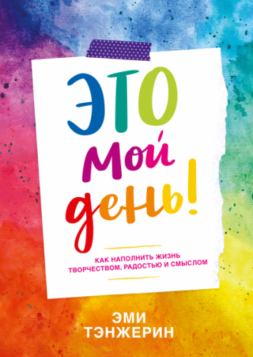 Это мой день! Как наполнить жизнь творчеством, радостью и смыслом (Эми Тэнжерин)