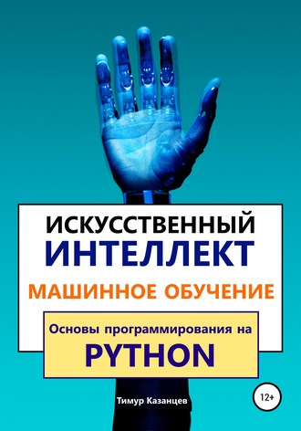 Искусственный интеллект и Машинное обучение. Основы программирования на Python (Тимур Казанцев)