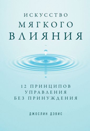 Искусство мягкого влияния. 12 принципов управления без принуждения (Джослин Дэвис)