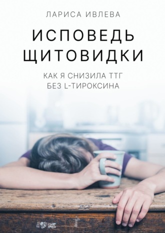 Исповедь щитовидки. Как я снизила ТТГ без L-тироксина (Лариса Ивлева)