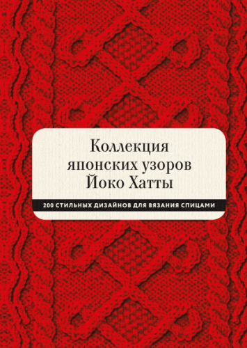 Коллекция японских узоров Йоко Хатты. 200 стильных дизайнов для вязания спицами (Йоко Хатта)