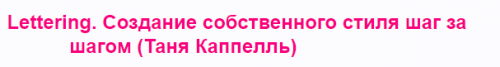 Lettering. Создание собственного стиля шаг за шагом (Таня Каппелль)