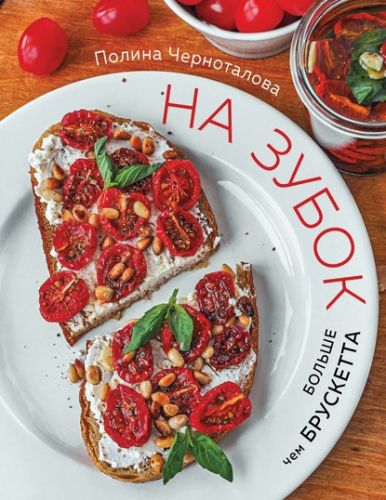 На зубок. Больше чем брускетта (Полина Черноталова)