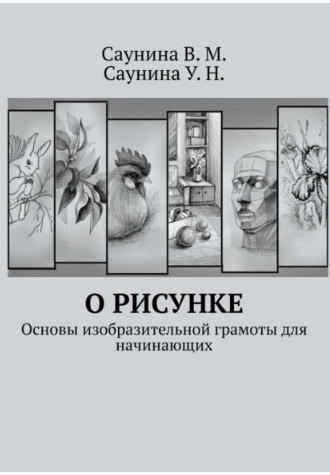 О рисунке. Основы изобразительной грамоты для начинающих (Вера Саунина, Ульяна Саунина)
