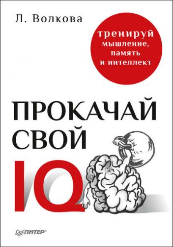 Прокачай свой IQ. Тренируй мышление, память и интеллект (Лолита Волкова)