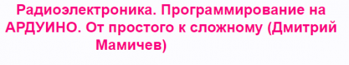 Радиоэлектроника. Программирование на АРДУИНО. От простого к сложному (Дмитрий Мамичев)