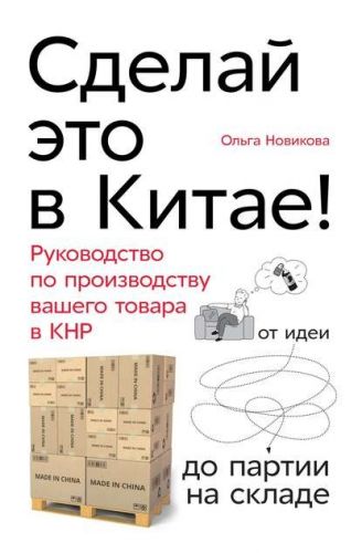 Сделай это в Китае! Руководство по производству вашего товара в КНР (Ольга Новикова)