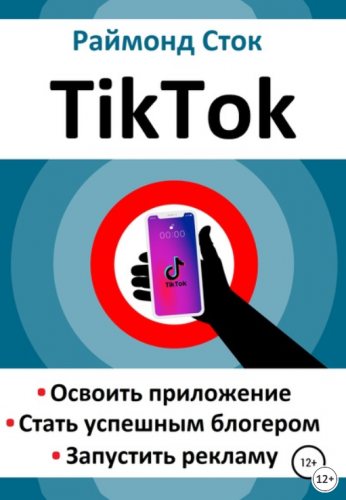 TikTok. Освоить приложение. Стать успешным блогером. Запустить рекламу (Раймонд Сток)