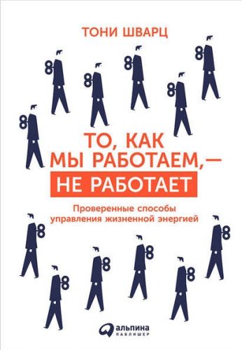 То, как мы работаем, – не работает (Тони Шварц, Кэтрин Маккарти, Жан Гомес)