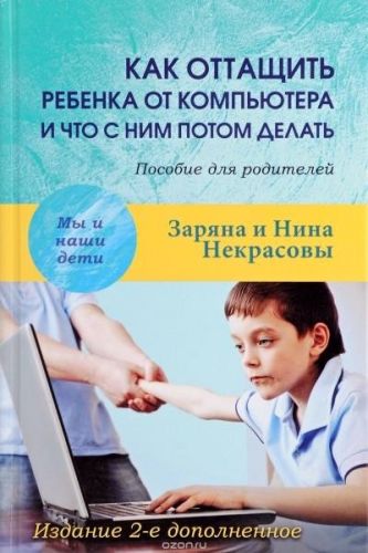 Как оттащить ребенка от компьютера и что с ним потом делать. Пособие для родителей (Нина Некрасова)