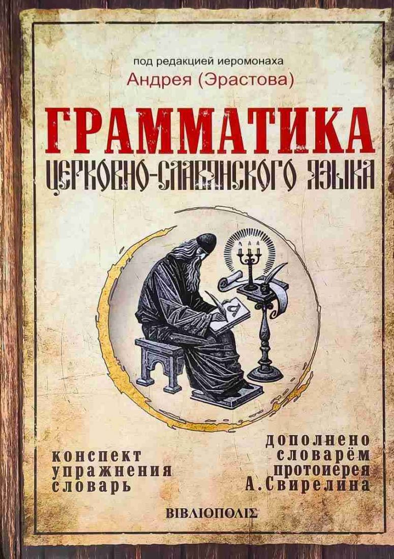 Грамматика церковно-славянского языка. Конспект. Упражнения. Словарь. Под редакцией иеромонаха Андрея (Эрастова)
