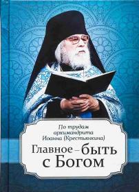 Главное-быть с Богом. По трудам архимандрита Иоанна Крестьянкина