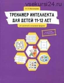 Тренажер интеллекта для детей 11-12 лет. 20 занятий в игровой форме (Лидия Васильева)