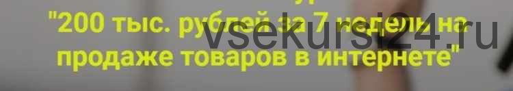 Курс '200 тыс. рублей за 7 недель на продаже товаров в интернете'. 9 поток (Дмитрий Шалаев)