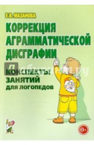 Коррекция аграмматической дисграфии. Конспекты занятий для логопеда