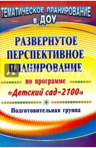 Развернутое перспективное планирование по программе "Детский сад 2100". Подготовительная группа