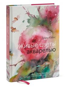 Живые цветы акварелью. Идеи для рисования, техники, практические советы - Джин Хэйнс