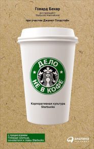 Дело не в кофе: Корпоративная культура Starbucks (суперобложка) / Говард Бехар