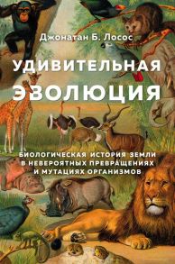 Удивительная эволюция. Биологическая история Земли в невероятных превращениях и мутациях организмов - Лосос Джонатан Б.