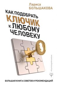 Как подобрать ключик к любому человеку. Большая книга советов и рекомендаций - Большакова Лариса