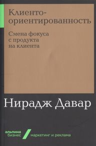 Клиентоориентированность: Смена фокуса с продукта на клиента / Давар Нирадж