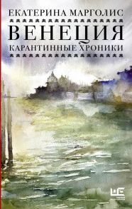 Венеция. Карантинные хроники - Марголис Екатерина Леонидовна