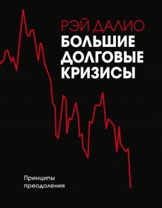 Большие долговые кризисы. Принципы преодоления - Далио Рэй