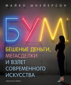 Бум. Бешеные деньги, мегасделки и взлет современного искусства - Шнейерсон М.