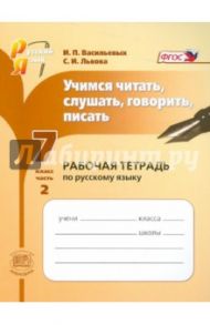 Учимся читать, слушать, говорить, писать: рабочая тетрадь. 7 класс. Часть 2. ФГОС / Васильевых Ирина Павловна, Львова Светлана Ивановна