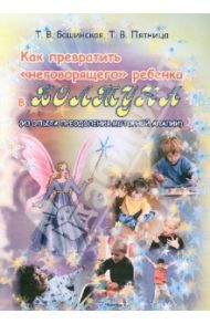 Как превратить "неговорящего" ребенка в болтуна ( из опыта преодоления алалии). Пособие для учителей / Башинская Татьяна Владиславовна, Пятница Татьяна Викторовна