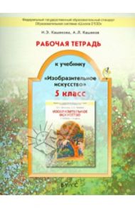 Изобразительное искусство. 5 класс. Рабочая тетрадь. ФГОС / Кашекова Ирина Эмильевна, Кашеков Александр Львович
