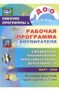 Рабочая прогр. воспитателя. Ежедневное планирование образоват.деятельн.с детьми 3-7 л.Март-май. ФГОС / Гладышева Наталья Николаевна, Храмова Ирина Николаевна