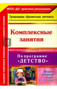 Комплексные занятия по программе "Детство". Вторая младшая группа (3-4 года). ФГОС ДО / Сержантова Юлия Борисовна, Елоева Анна Валерьевна, Батова Ирина Сергеевна