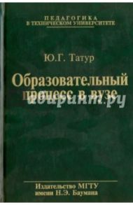 Образовательный процесс в вузе. Методология и опыт проектирования / Татур Юрий Геннадьевич