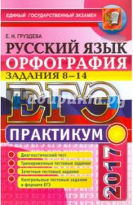 ЕГЭ 2017. Русский язык. Орфография. Задания 8-14. Практикум / Груздева Евгения Николаевна