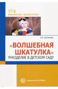 Волшебная шкатулка. Рукоделие в детском саду / Артемьева Александра Владимировна