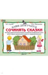 Наши дети учатся сочинять сказки. Наглядно-дидактический материал по развитию воображения и речи / Глухов Вадим Петрович, Труханова Юлия Александровна