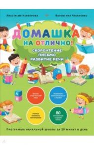 Домашка на отлично! Программа начальной школы за 20 минут в день. Скорочтение, письмо, развитие речи / Невзорова Анастасия Александровна, Чебаненко Валентина Федоровна